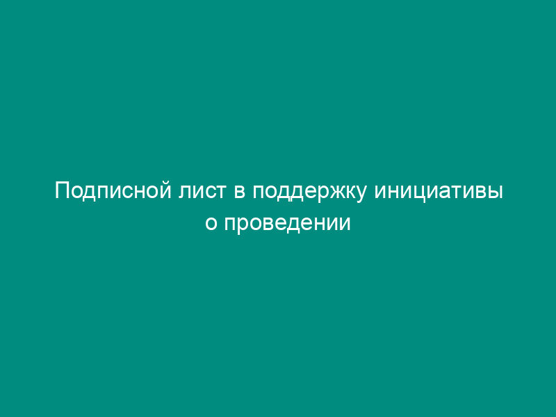 Подписной лист в поддержку инициативы о проведении конференции граждан (собрания делегатов) на территории Серебряно-Прудского муниципального района Московской области