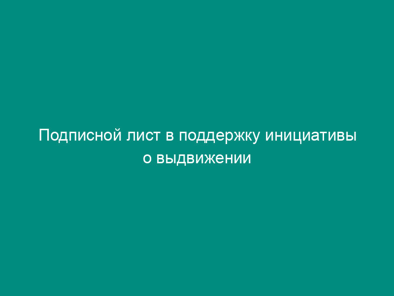Подписной лист в поддержку инициативы о выдвижении делегатом на конференцию жителей на территории городского округа Рошаль Московской области