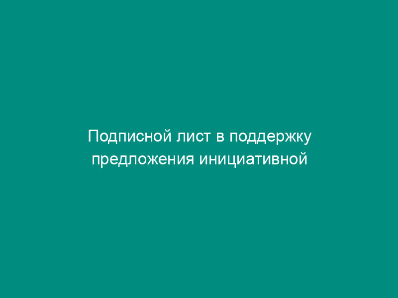 Подписной лист в поддержку предложения инициативной группы в Дмитровском муниципальном районе Московской области