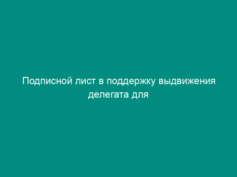 Подписной лист в поддержку выдвижения делегата для участия в конференции граждан в городском поселении Раменское Московской области