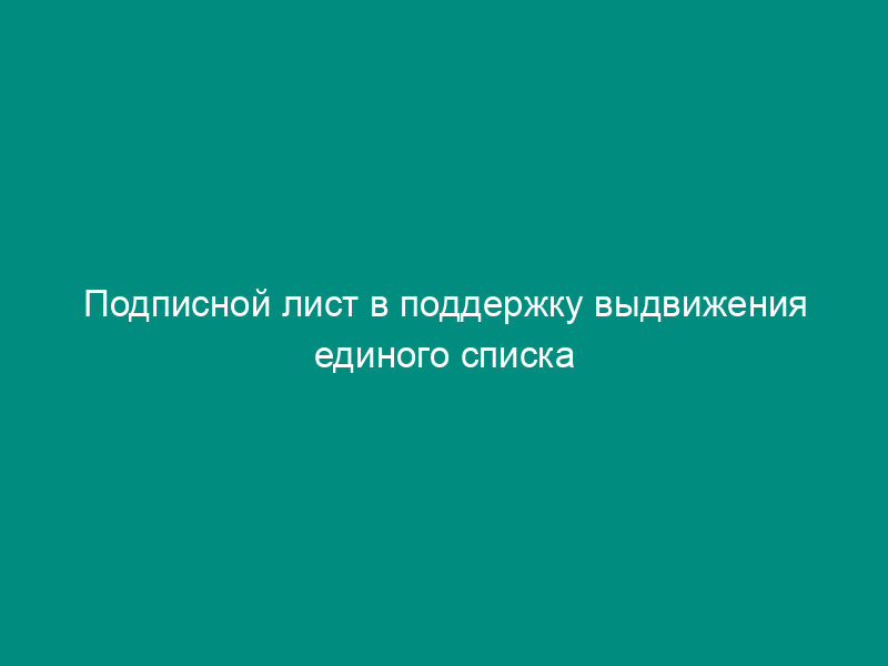 Подписной лист в поддержку выдвижения единого списка кандидатов в депутаты Московской областной Думы