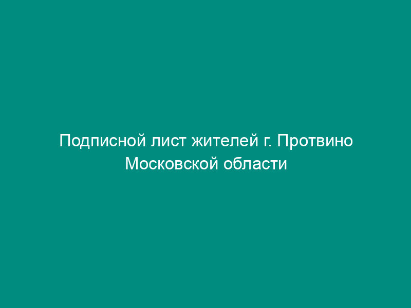 Подписной лист жителей г. Протвино Московской области в поддержку переименования объекта на его территории