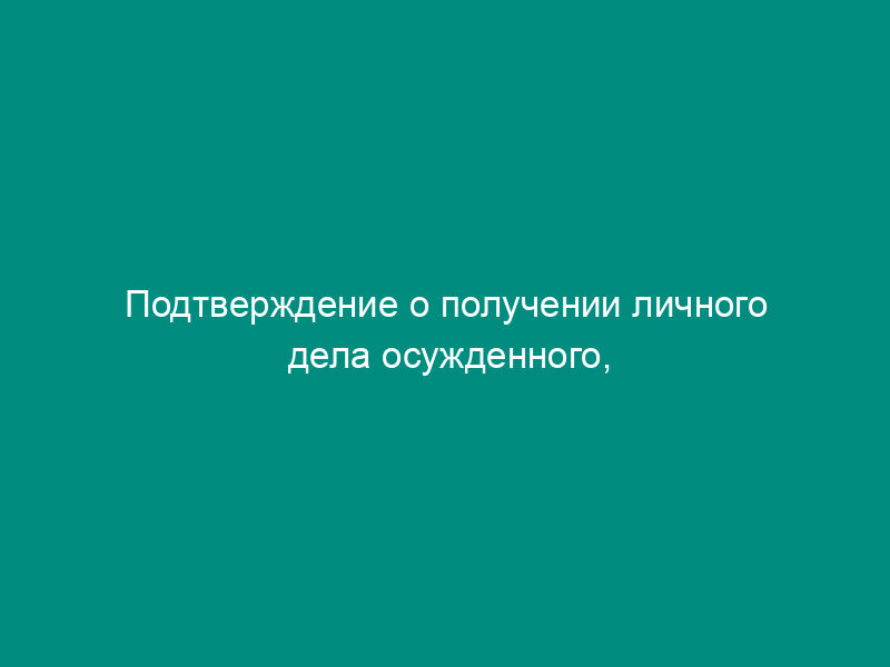 Подтверждение о получении личного дела осужденного, изменившего место жительства (работы), из другой уголовно-исполнительной инспекции (образец)