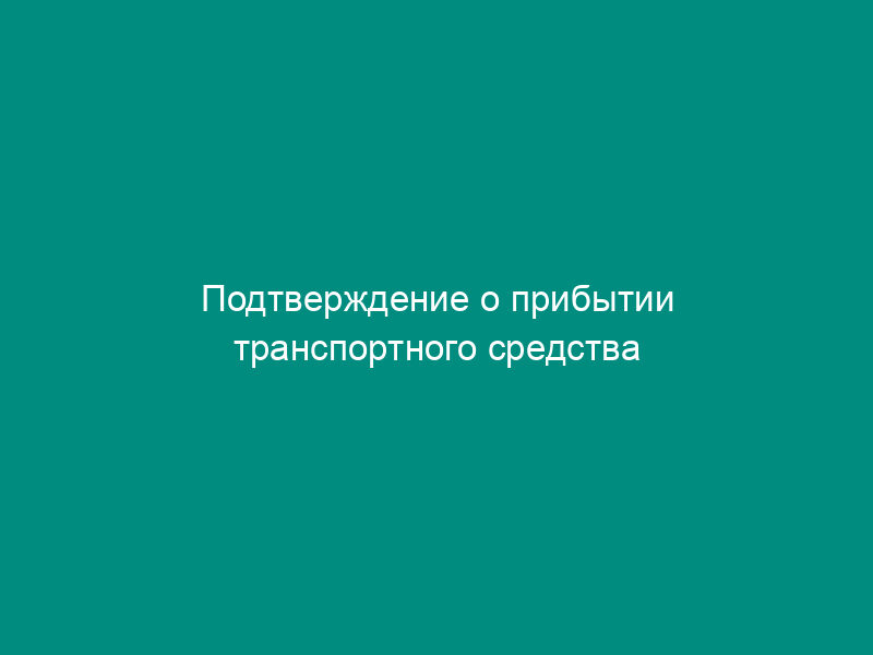 Подтверждение о прибытии транспортного средства