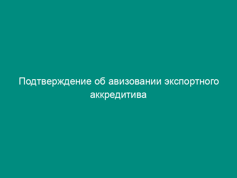 Подтверждение об авизовании экспортного аккредитива бенефициару, направляемое банку-эмитенту