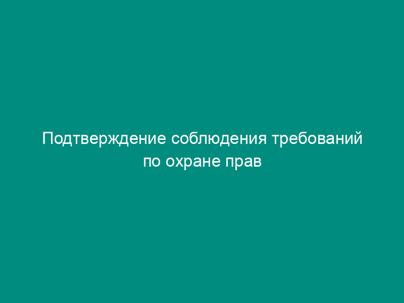 Подтверждение соблюдения требований по охране прав патентообладателей по вывозимым семенам сортов растений, племенному материалу пород животных