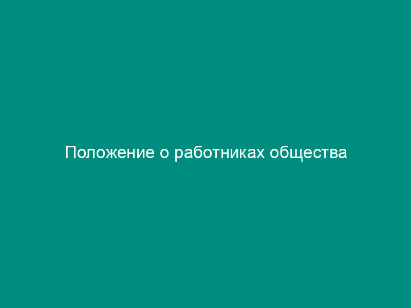 Положение о работниках общества