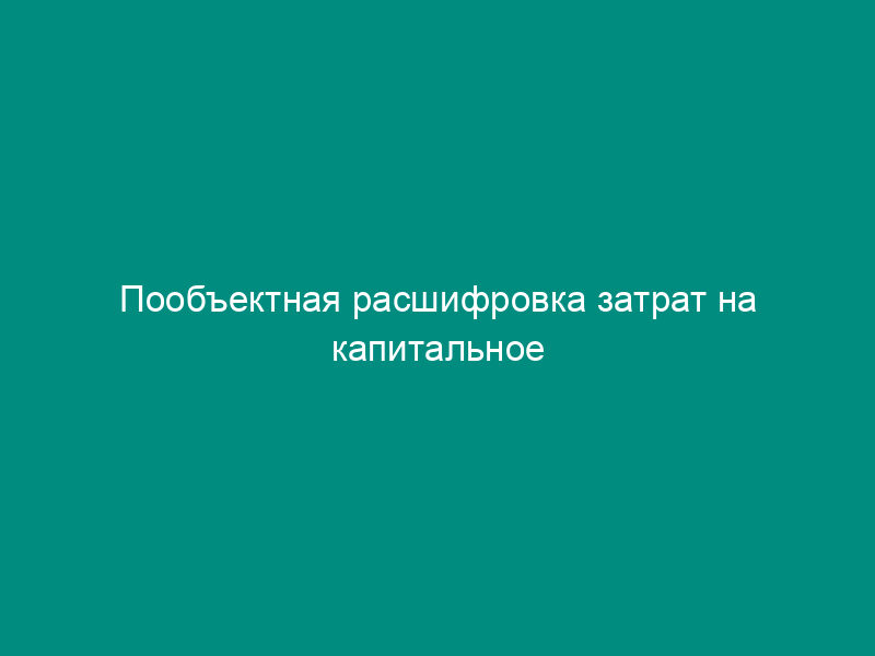 Пообъектная расшифровка затрат на капитальное строительство территориальных органов ФСИН России. Форма N 10-КС