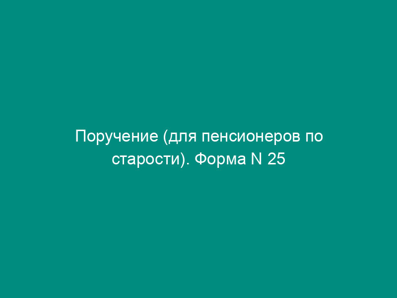 Поручение (для пенсионеров по старости). Форма N 25