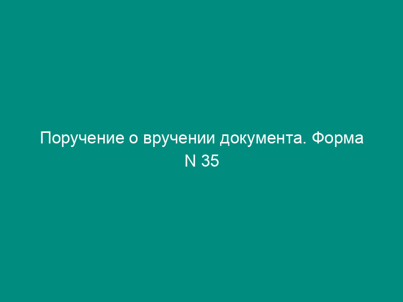 Поручение о вручении документа. Форма N 35
