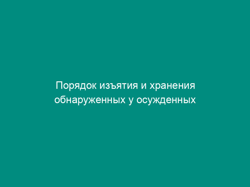 Порядок изъятия и хранения обнаруженных у осужденных военнослужащих денег, ценных бумаг и иных ценностей