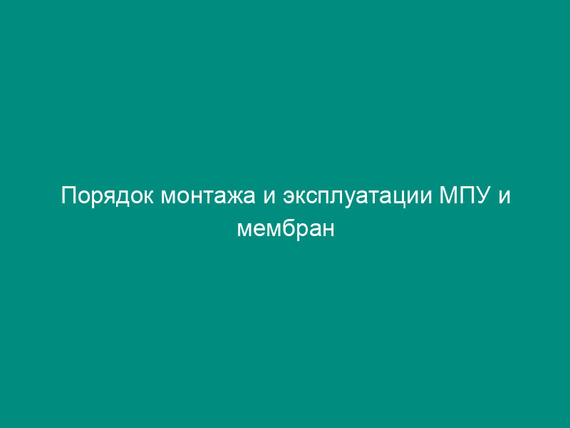 Порядок монтажа и эксплуатации МПУ и мембран