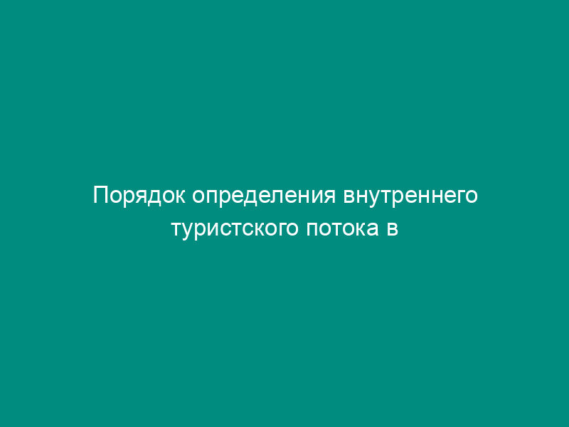 Порядок определения внутреннего туристского потока в Российской Федерации. Вклад туризма в экономику субъектов Российской Федерации