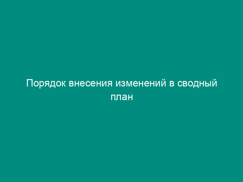 Порядок внесения изменений в сводный план комплексных и тематических проверок кредитных организаций (их филиалов)
