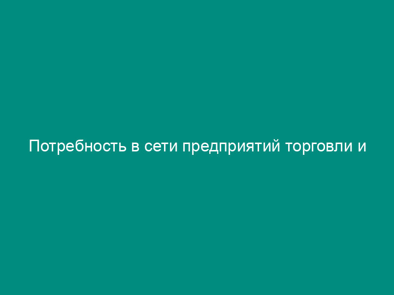 Потребность в сети предприятий торговли и общественного питания местного и городского значения. Форма N 12