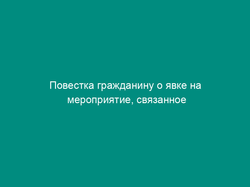 Повестка гражданину о явке на мероприятие, связанное с первоначальной постановкой на воинский учет