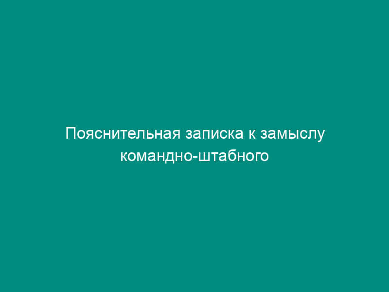 Пояснительная записка к замыслу командно-штабного учения