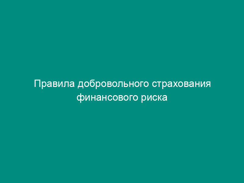Правила добровольного страхования финансового риска при коммерческих операциях
