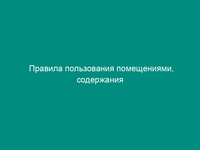 Правила пользования помещениями, содержания многоквартирного дома и придомовой территории (приложение к договору управления многоквартирным домом)