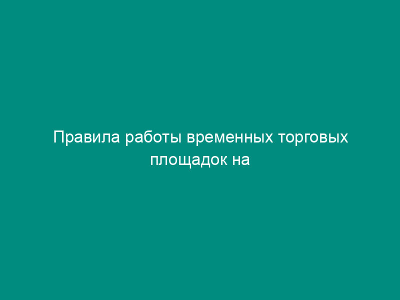 Правила работы временных торговых площадок на территории Мытищинского района Московской области