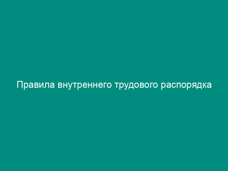 Правила внутреннего трудового распорядка дошкольного образовательного учреждения