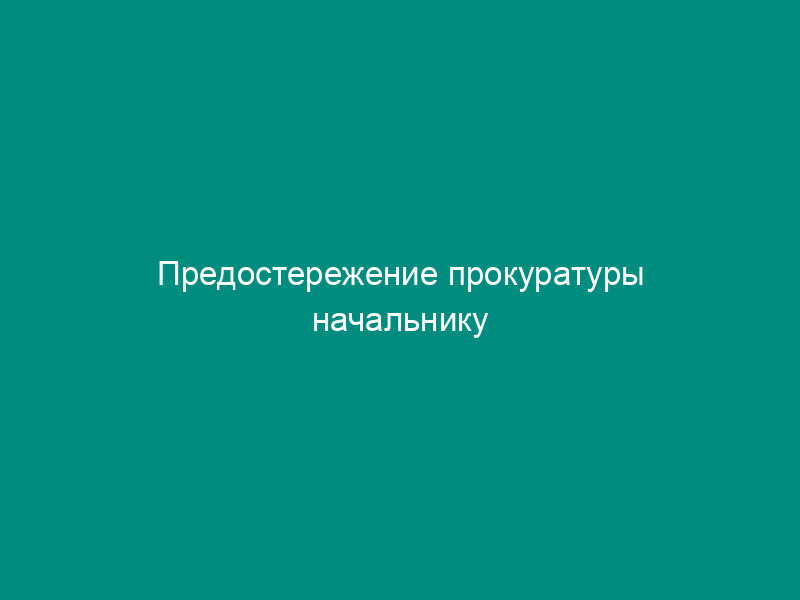 Предостережение прокуратуры начальнику следственного изолятора о недопустимости нарушения закона (образец)