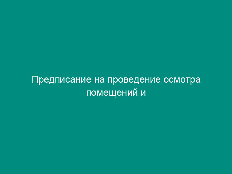 Предписание на проведение осмотра помещений и территорий сотрудниками отдела таможенной инспекции и оперативно-разыскного отдела Московской северной таможни