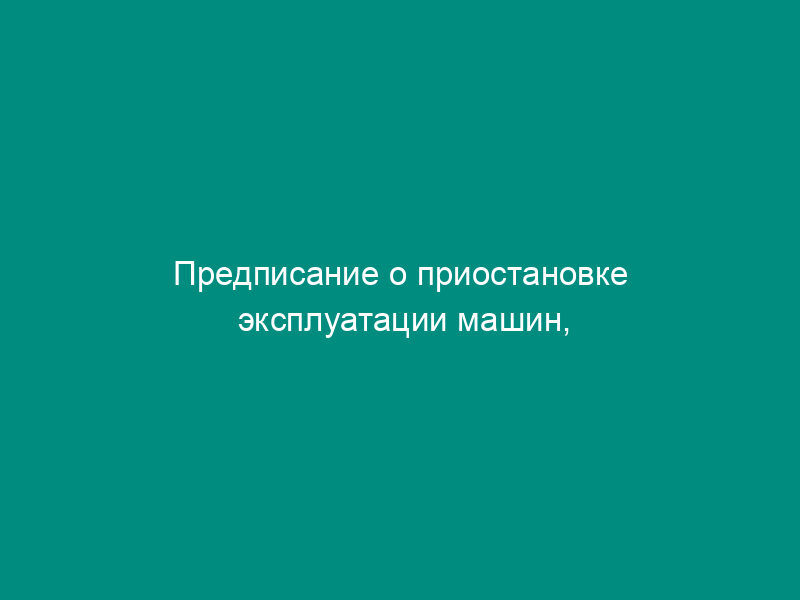 Предписание о приостановке эксплуатации машин, механизмов и иного оборудования. Форма N 13-ГИТ