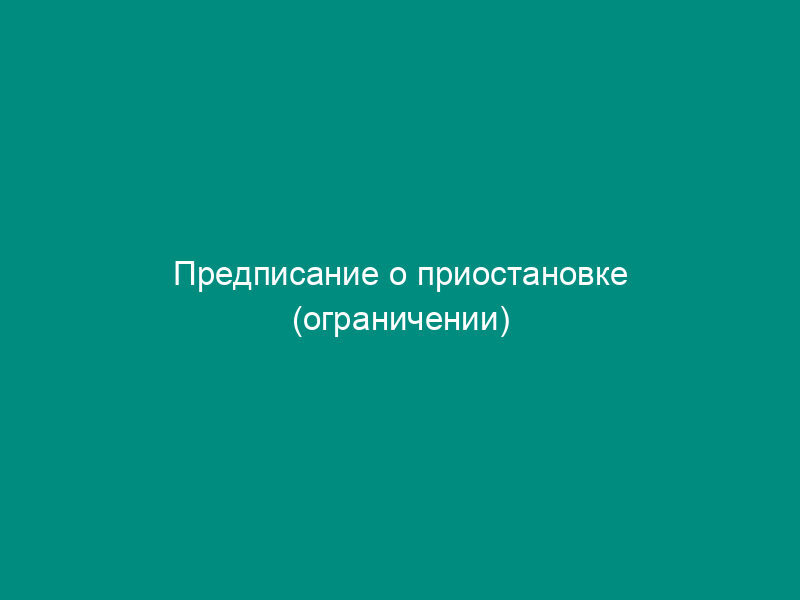 Предписание о приостановке (ограничении) производственной и иной деятельности в сфере природопользования и охраны окружающей среды
