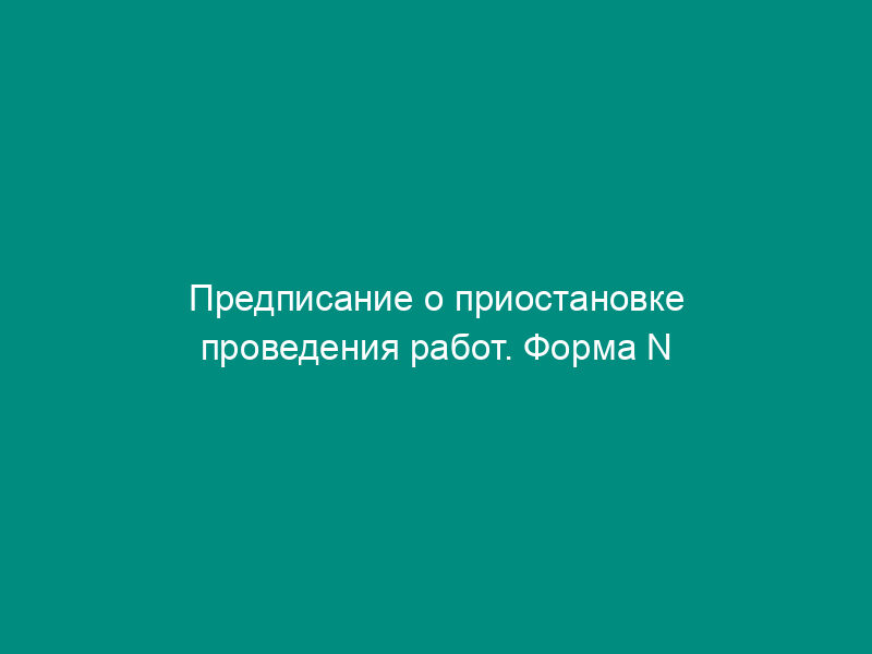 Предписание о приостановке проведения работ. Форма N 12-ГИТ