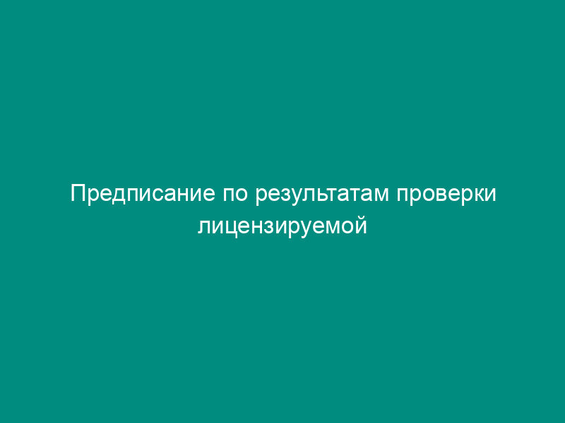 Предписание по результатам проверки лицензируемой деятельности в области связи в Российской Федерации