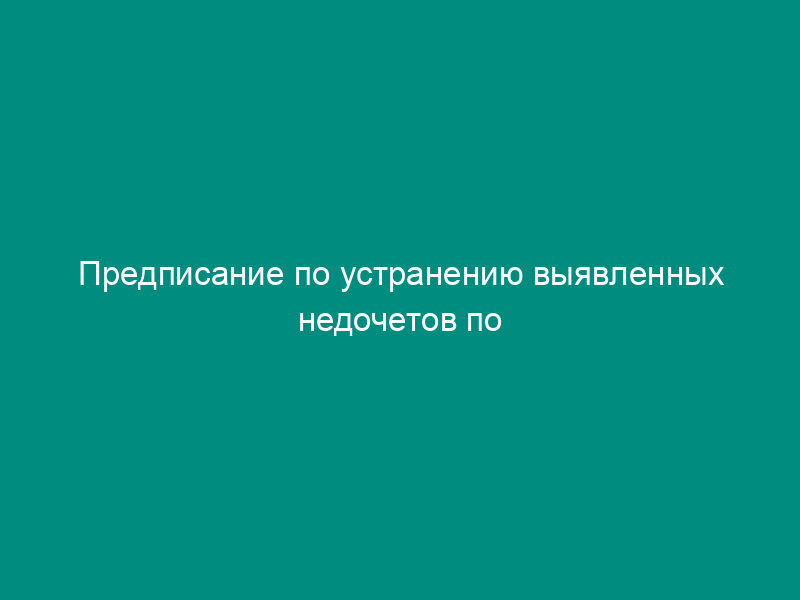 Предписание по устранению выявленных недочетов по окончании проверки организации и состояния противопожарной защиты войсковой части
