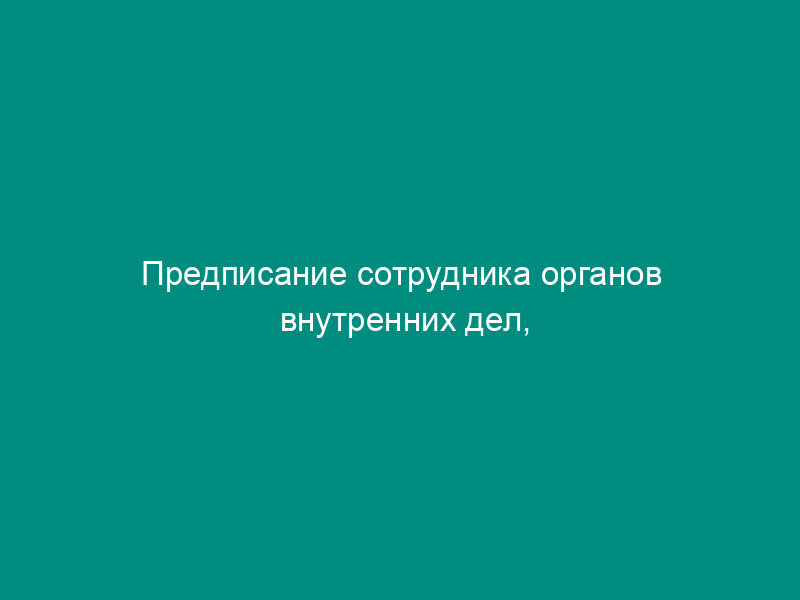 Предписание сотрудника органов внутренних дел, осуществляющего проверку объектов и мест хранения оружия и патронов