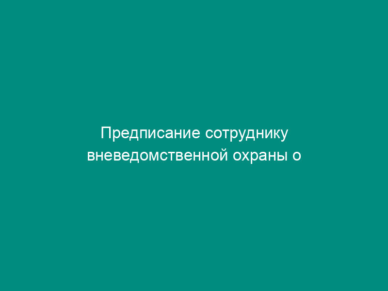 Предписание сотруднику вневедомственной охраны о поручении инспектирования объекта(ов)