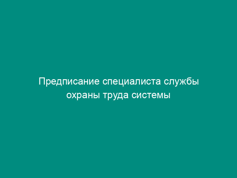 Предписание специалиста службы охраны труда системы агропромышленного комплекса Российской Федерации об устранении выявленных нарушений