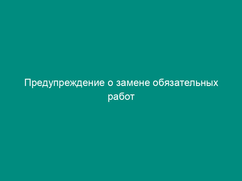 Предупреждение о замене обязательных работ (исправительных работ) более строгим видом наказания (образец)