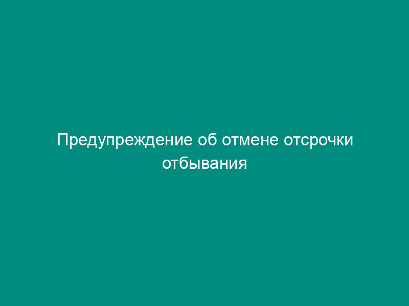 Предупреждение об отмене отсрочки отбывания наказания (образец)
