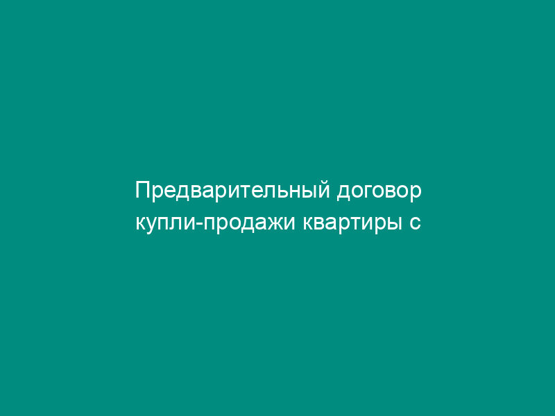 Предварительный договор купли-продажи квартиры с привлечением кредитных средств (ипотека)