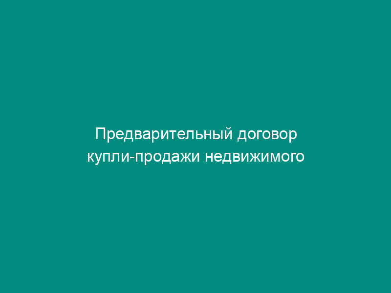 Предварительный договор купли-продажи недвижимого имущества