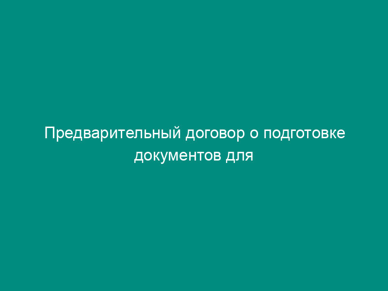 Предварительный договор о подготовке документов для совершения сделки   купли-продажи квартиры