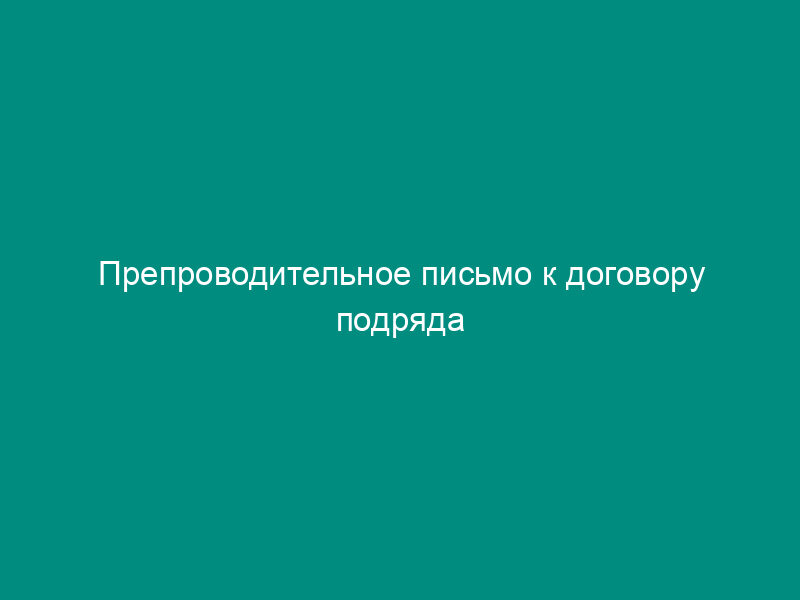 Препроводительное письмо к договору подряда