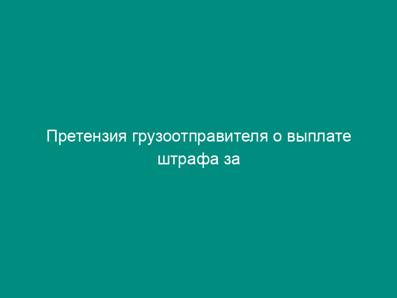 Претензия грузоотправителя о выплате штрафа за задержку уборки вагонов с мест погрузки
