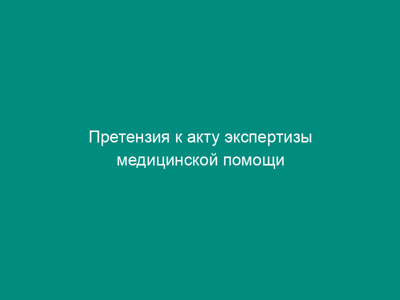 Претензия к акту экспертизы медицинской помощи (контролю счета) о необоснованно наложенных финансовых санкциях на лечебно-профилактическое учреждение