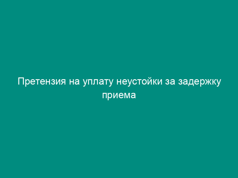 Претензия на уплату неустойки за задержку приема выполненных работ по этапу договора