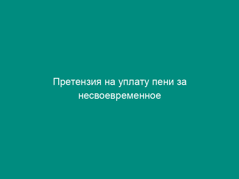 Претензия на уплату пени за несвоевременное окончание строительства