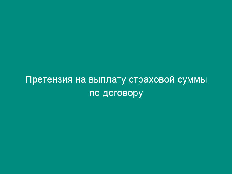 Претензия на выплату страховой суммы по договору страхования риска непогашения кредита