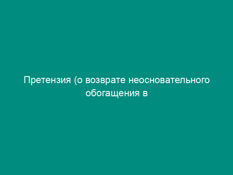 Претензия (о возврате неосновательного обогащения в натуре и возмещении неполученных доходов) (образец)
