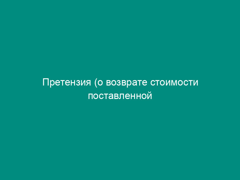 Претензия (о возврате стоимости поставленной продукции ненадлежащего качества) (образец)
