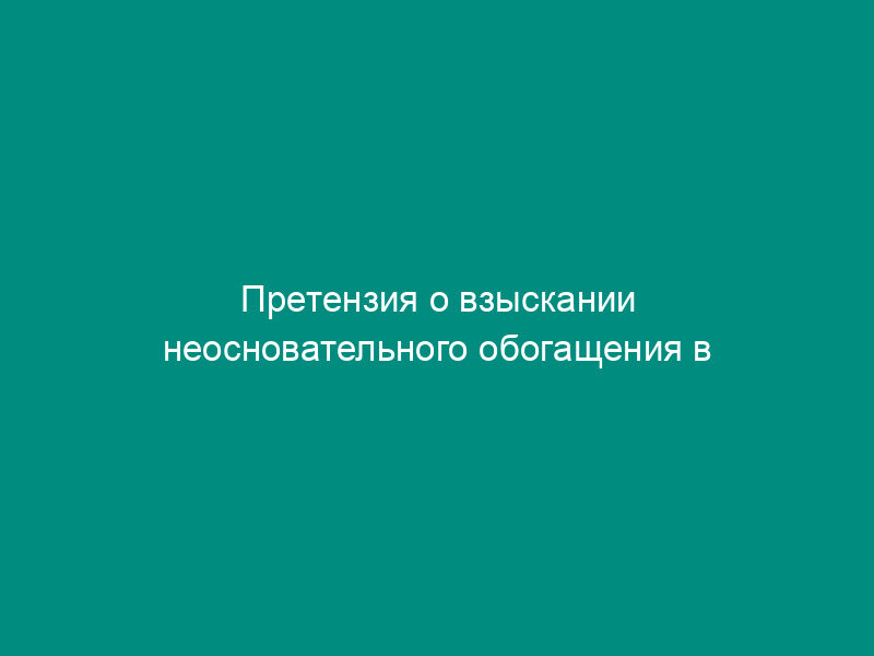 Претензия о взыскании неосновательного обогащения в натуре