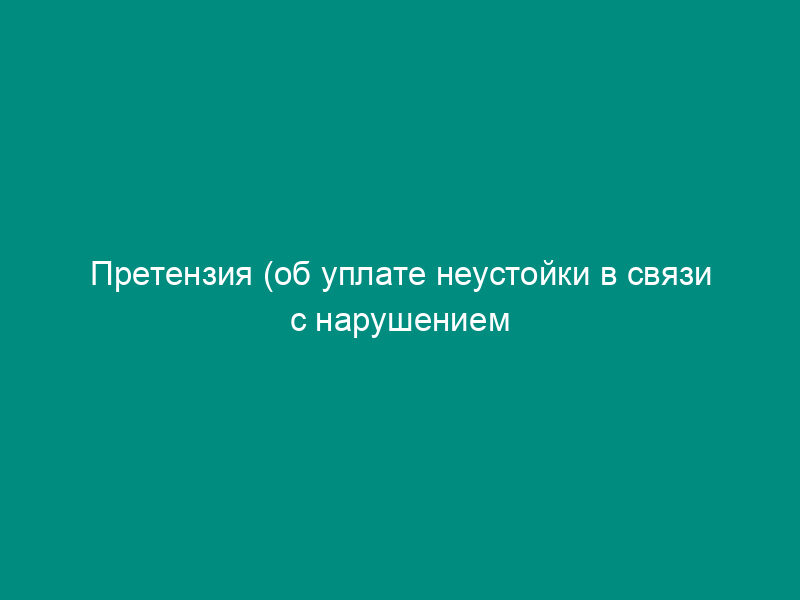Претензия (об уплате неустойки в связи с нарушением сроков начала подрядных работ) (образец)